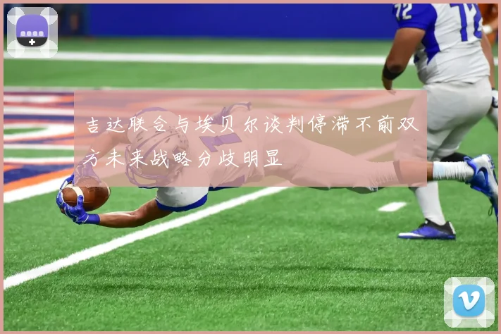 吉达联合与埃贝尔谈判停滞不前双方未来战略分歧明显