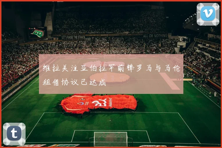 维拉关注亚伯拉罕前锋罗马与马伦租借协议已达成