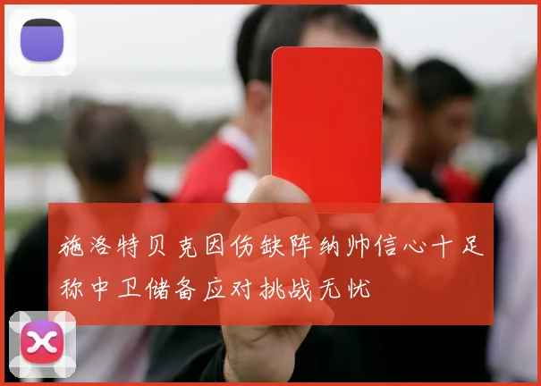 施洛特贝克因伤缺阵纳帅信心十足称中卫储备应对挑战无忧
