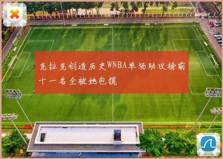 克拉克创造历史WNBA单场助攻榜前十一名全被她包揽