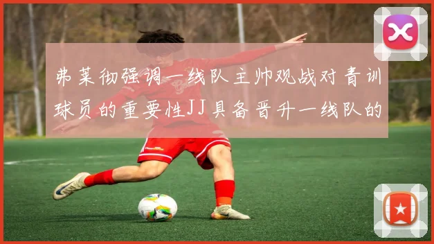 弗莱彻强调一线队主帅观战对青训球员的重要性JJ具备晋升一线队的能力