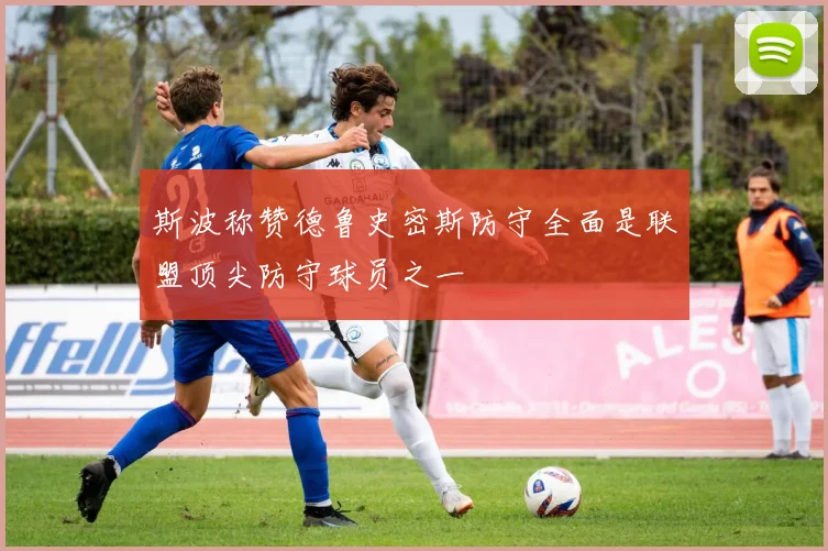 斯波称赞德鲁史密斯防守全面是联盟顶尖防守球员之一