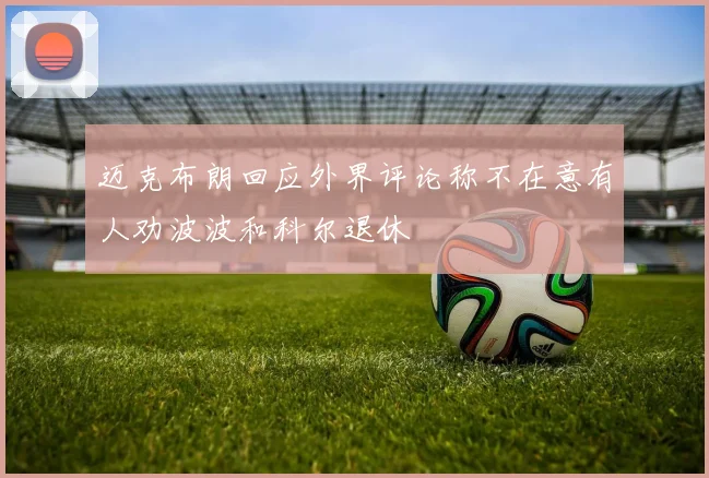 迈克布朗回应外界评论称不在意有人劝波波和科尔退休