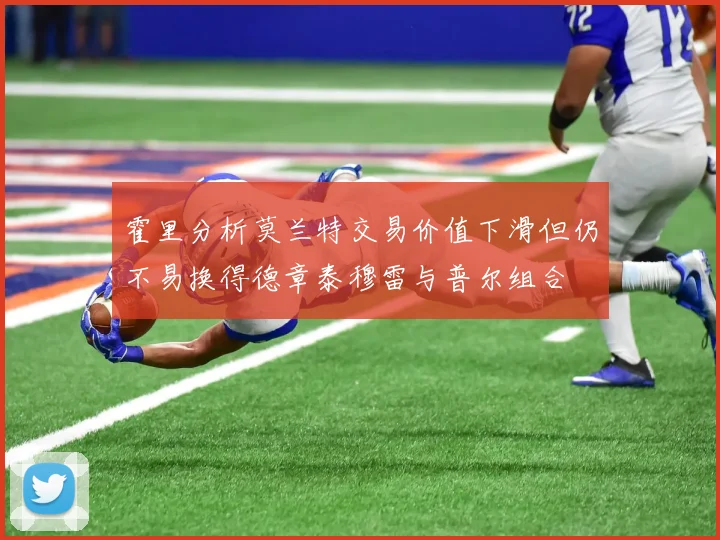 霍里分析莫兰特交易价值下滑但仍不易换得德章泰穆雷与普尔组合