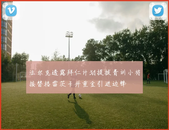法尔克透露拜仁计划提拔青训小将接替格雷茨卡并重金引进边锋