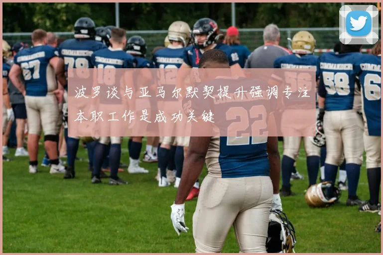 波罗谈与亚马尔默契提升强调专注本职工作是成功关键