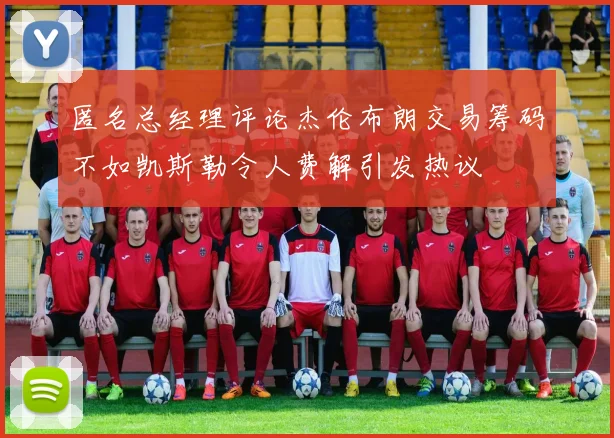 匿名总经理评论杰伦布朗交易筹码不如凯斯勒令人费解引发热议