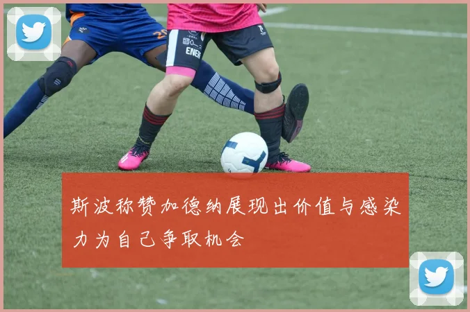 斯波称赞加德纳展现出价值与感染力为自己争取机会