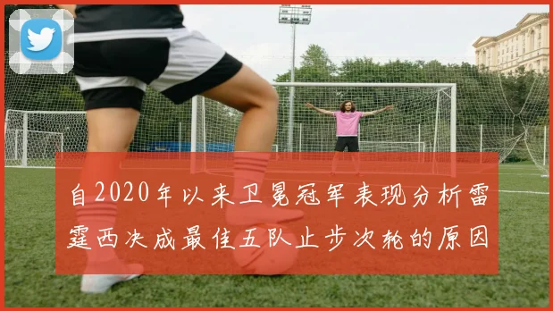 自2020年以来卫冕冠军表现分析雷霆西决成最佳五队止步次轮的原因探讨