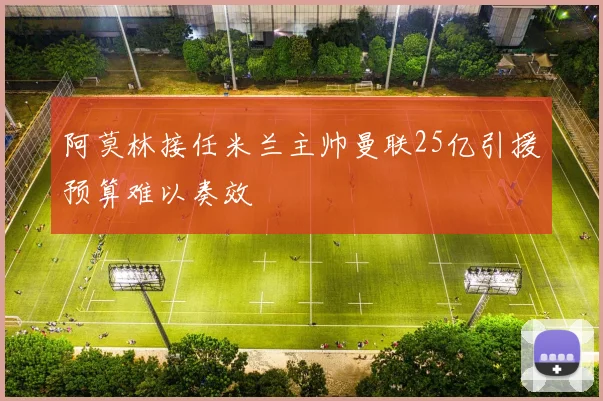 阿莫林接任米兰主帅曼联25亿引援预算难以奏效