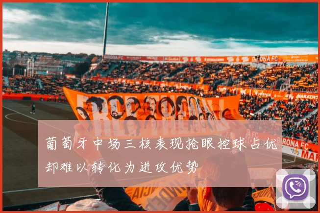 葡萄牙中场三核表现抢眼控球占优却难以转化为进攻优势